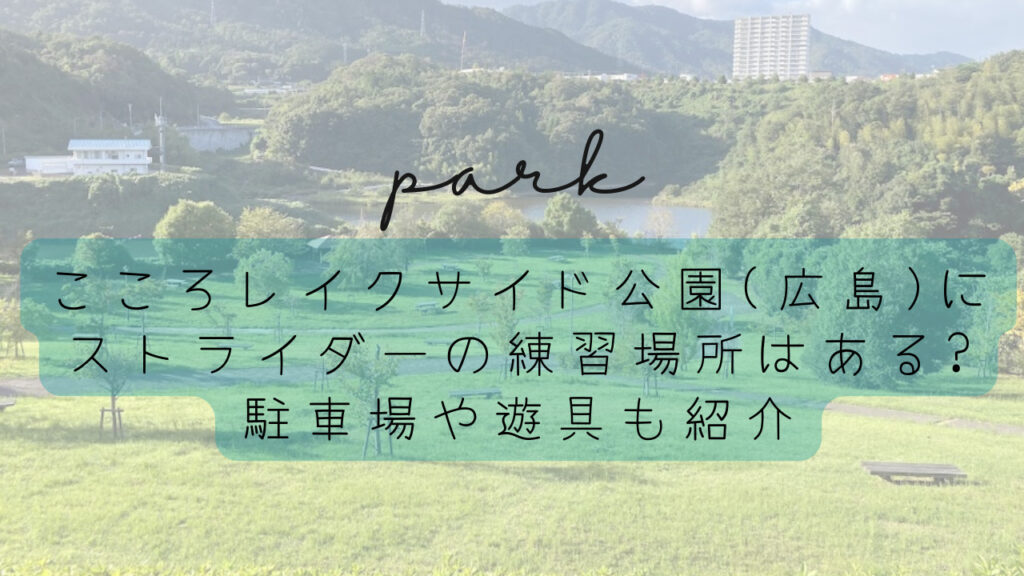 こころレイクサイド公園(広島)にストライダーの練習場所はある?駐車場や遊具も紹介