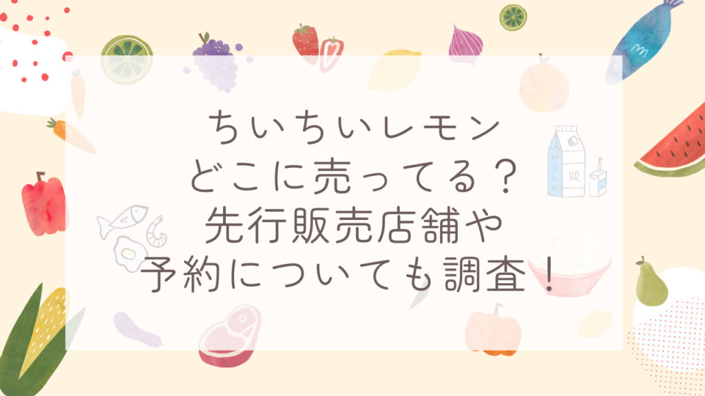 ちいちいレモンどこに売ってる？先行販売店舗や予約についても調査！