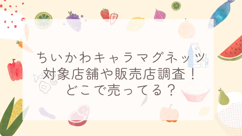 ちいかわキャラマグネッツ対象店舗や販売店調査！どこで売ってる？