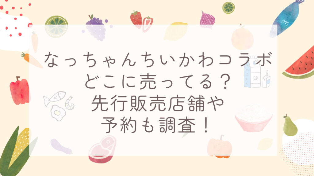 なっちゃんちいかわコラボどこに売ってる？先行販売店舗や予約も調査！