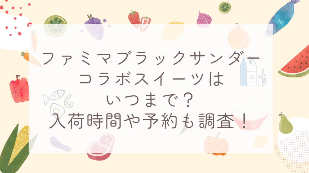 ファミマブラックサンダーコラボスイーツはいつまで？入荷時間や予約も調査！