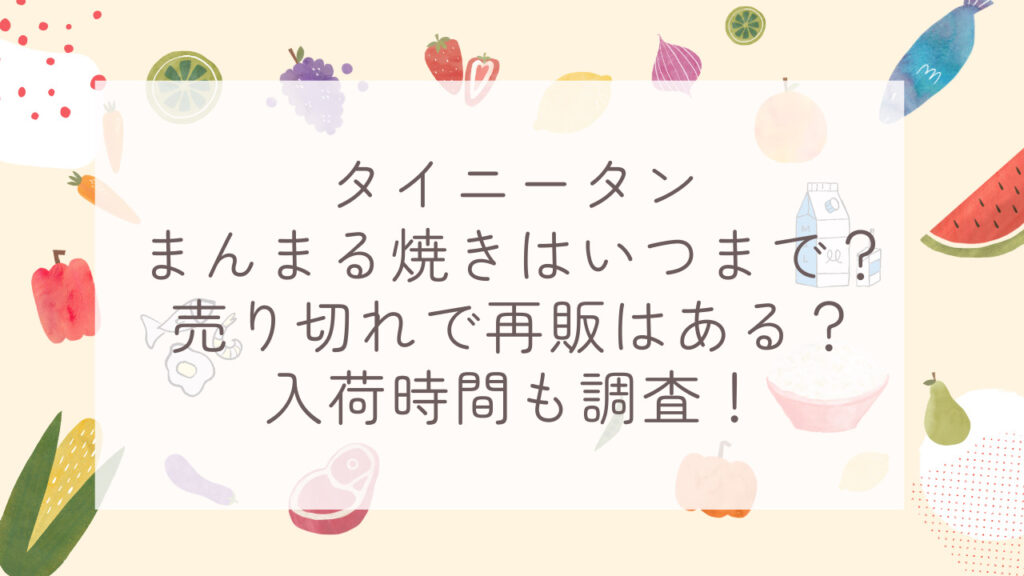 タイニータンまんまる焼きはいつまで？売り切れで再販はある？入荷時間も調査！