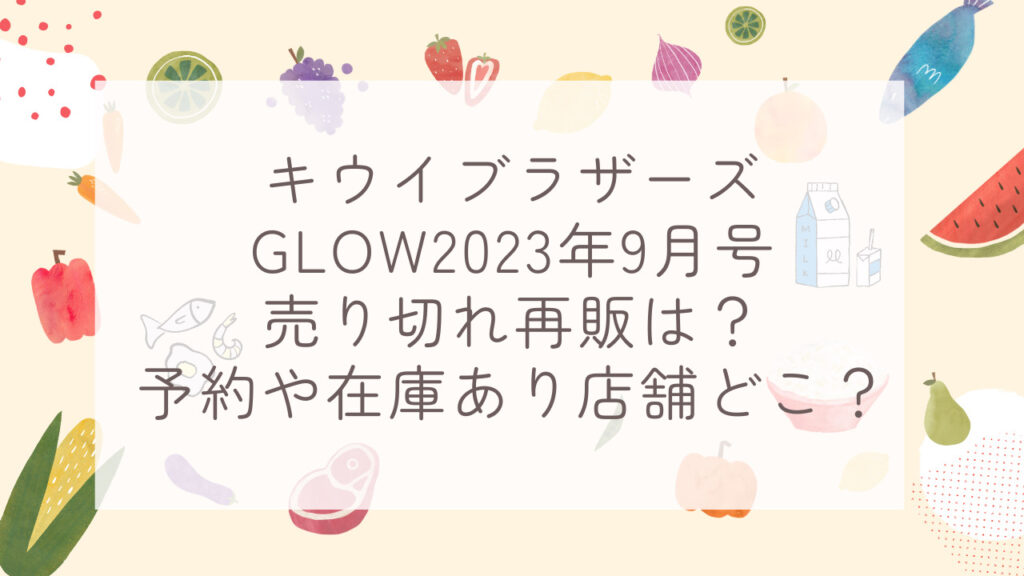 キウイブラザーズGLOW2023年9月号売り切れ再販は？予約や在庫あり店舗どこ？