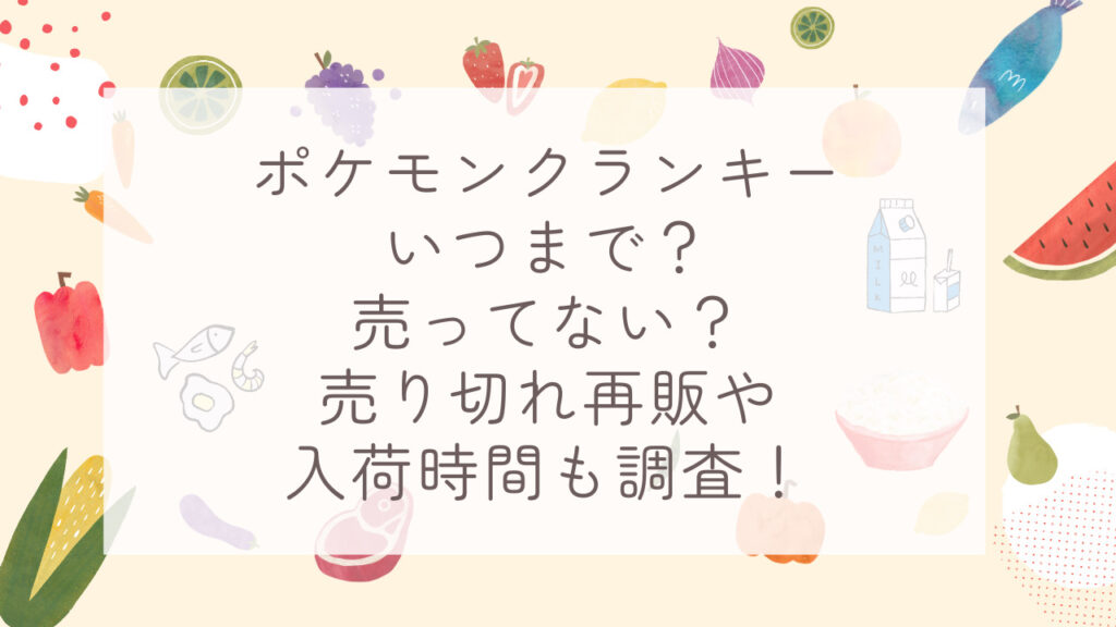 ポケモンクランキーいつまで？売ってない？売り切れ再販や入荷時間も調査！