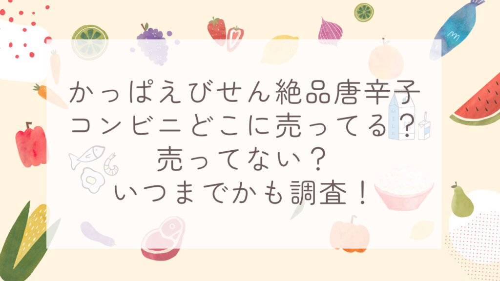 かっぱえびせん絶品唐辛子コンビニどこに売ってる？売ってない？いつまでかも調査！