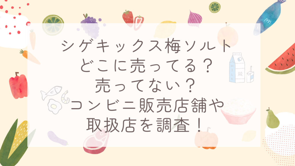 シゲキックス梅ソルトどこに売ってる？売ってない？コンビニ販売店舗や取扱店を調査！