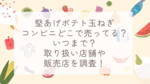 堅あげポテト玉ねぎコンビニどこで売ってる？いつまで？取り扱い店舗や販売店を調査！