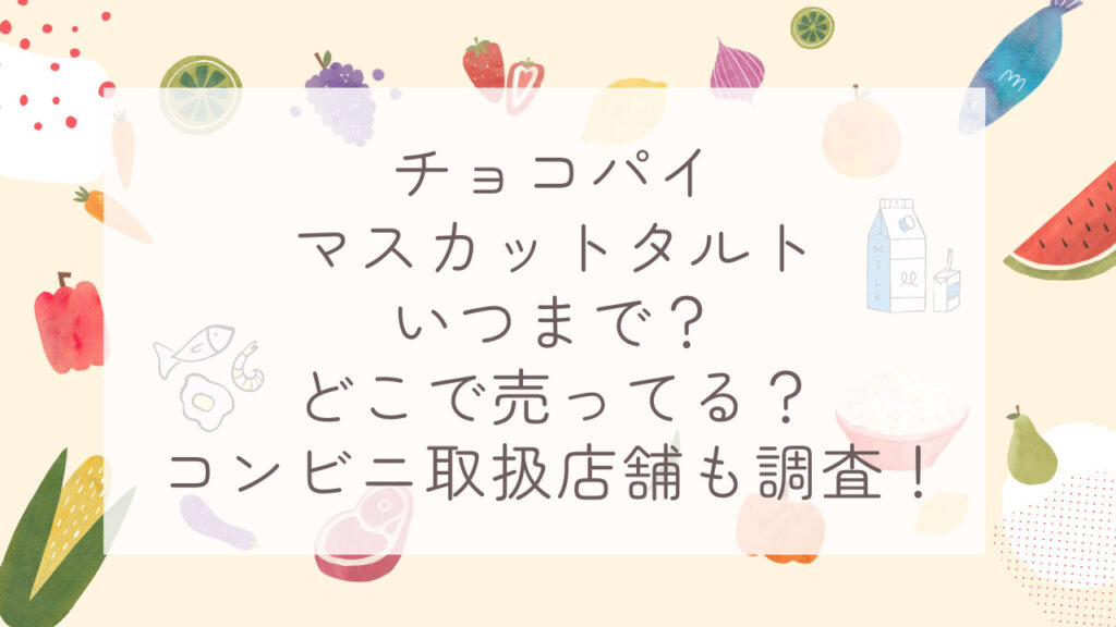 チョコパイマスカットタルトいつまで？どこで売ってる？コンビニ取扱店舗も調査！