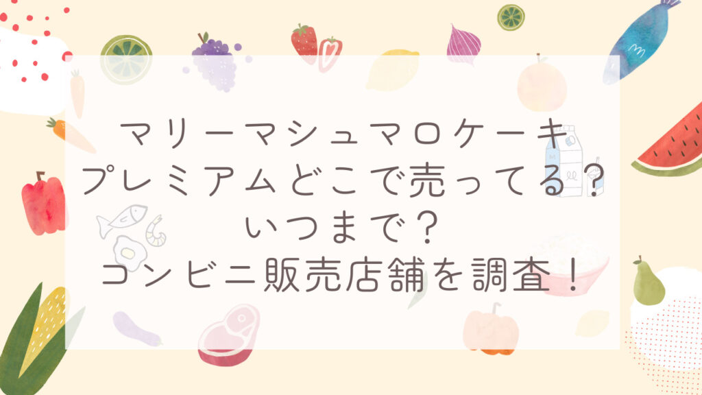 マリーマシュマロケーキプレミアムどこで売ってる？いつまで？コンビニ販売店舗を調査！