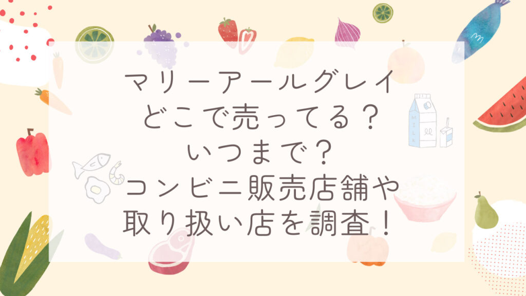 マリーアールグレイどこで売ってる？いつまで？コンビニ販売店舗や取り扱い店を調査！