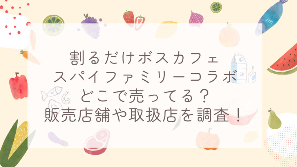 割るだけボスカフェスパイファミリーコラボどこで売ってる？販売店舗や取扱店を調査！