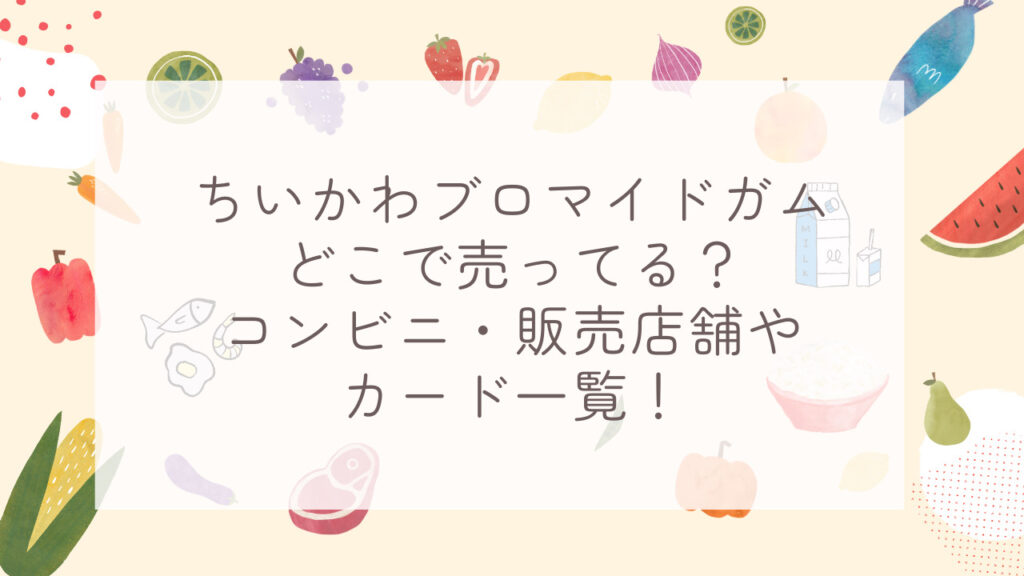 ちいかわブロマイドガムどこで売ってる？コンビニ・販売店舗やカード一覧！