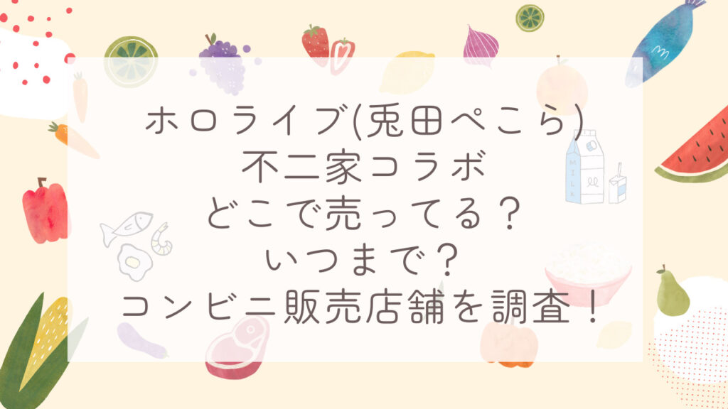 ホロライブ(兎田ぺこら)不二家コラボどこで売ってる？いつまで？コンビニ販売店舗を調査！