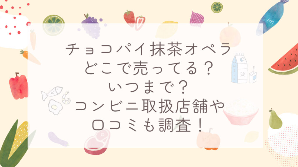 チョコパイ抹茶オペラどこで売ってる？いつまで？コンビニ取扱店舗や口コミも調査！