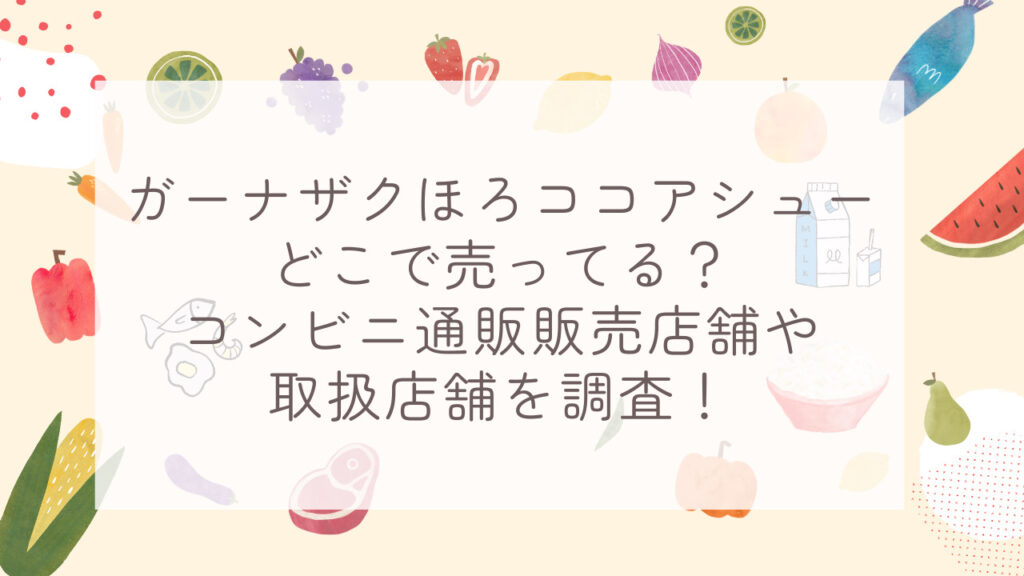 ガーナザクほろココアシューどこで売ってる？コンビニ通販販売店舗や取扱店舗を調査！