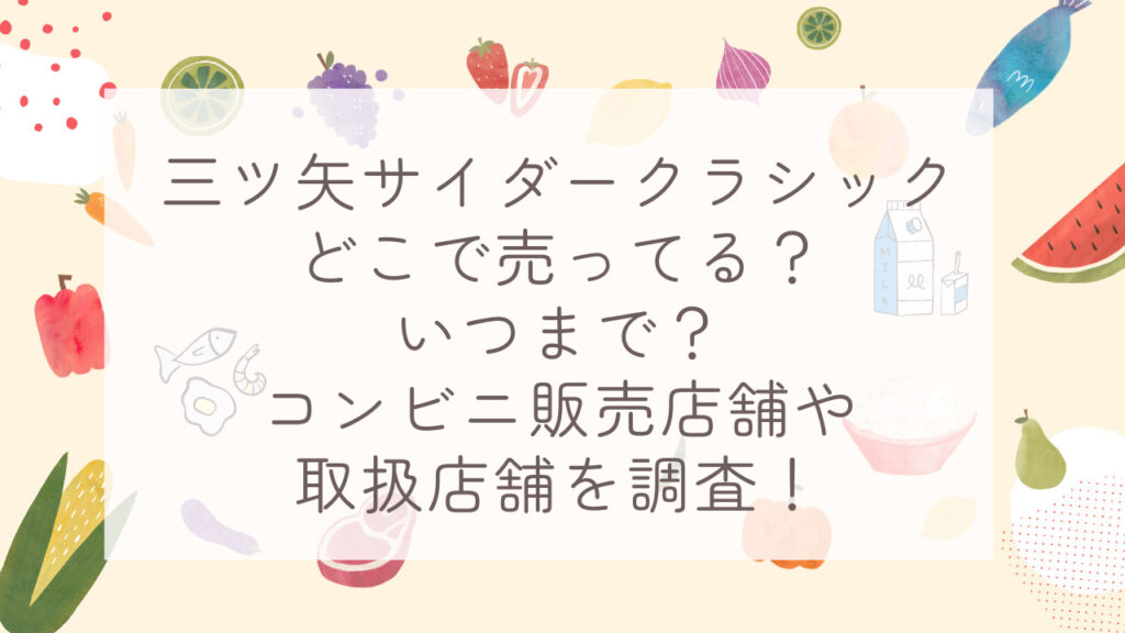 三ツ矢サイダークラシックどこで売ってる？いつまで？コンビニ販売店舗や取扱店舗を調査！