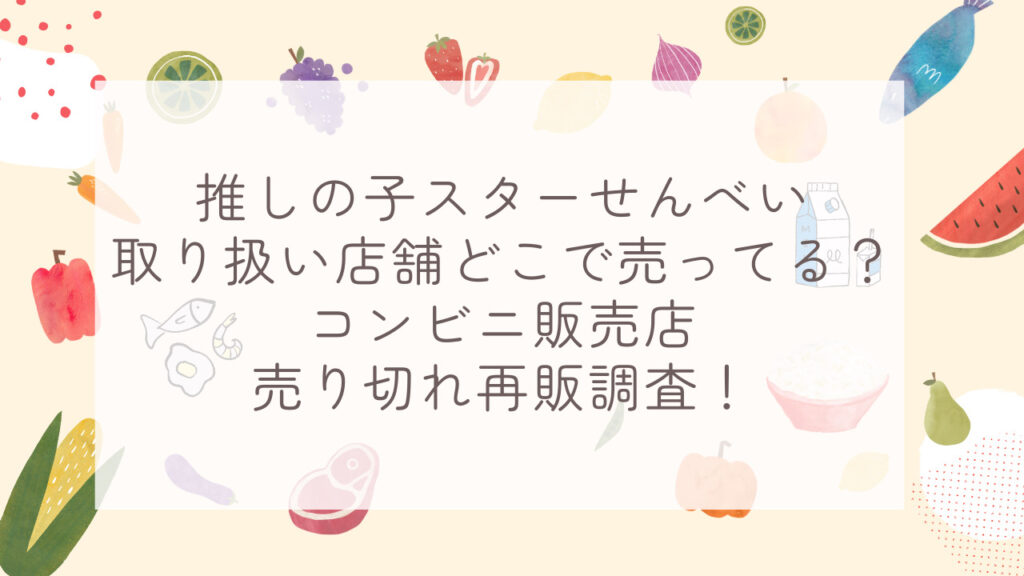 推しの子スターせんべい取り扱い店舗どこで売ってる？コンビニ販売店売り切れ再販調査！