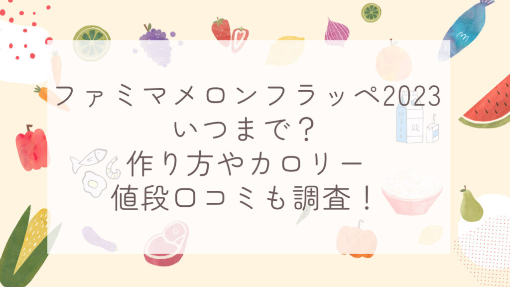 ファミマメロンフラッペ2023いつまで？作り方やカロリー値段口コミも調査！