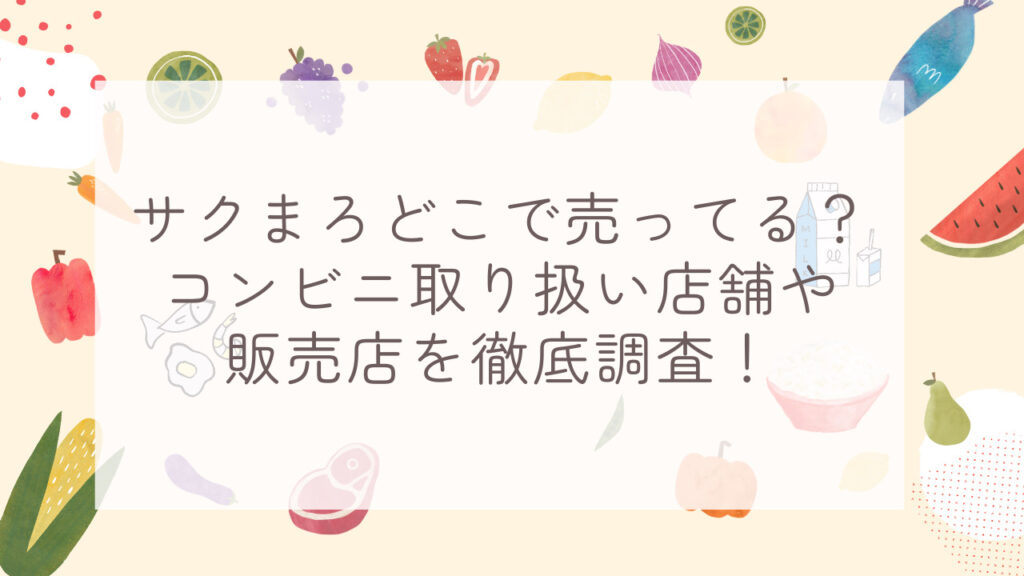 サクまろどこで売ってる？コンビニ取り扱い店舗や販売店を徹底調査！