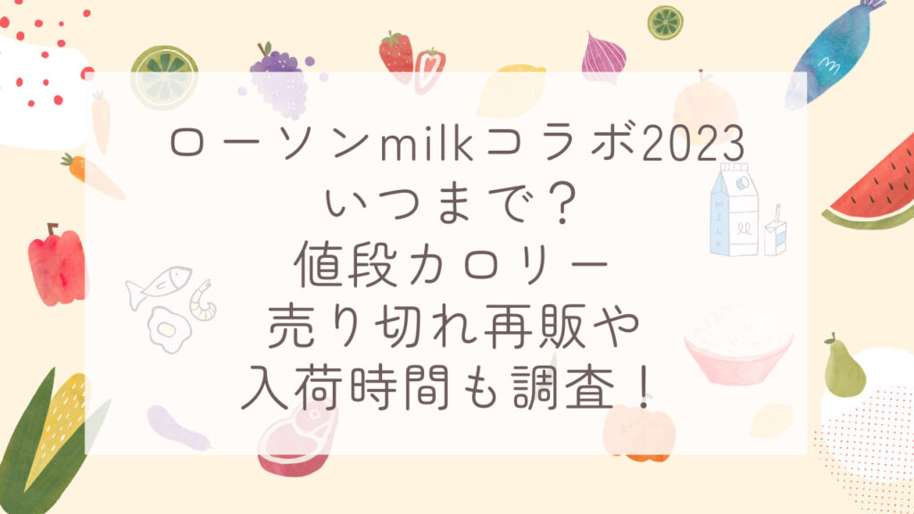 ローソンmilkコラボ2023いつまで？値段カロリー売り切れ再販や入荷時間も調査！