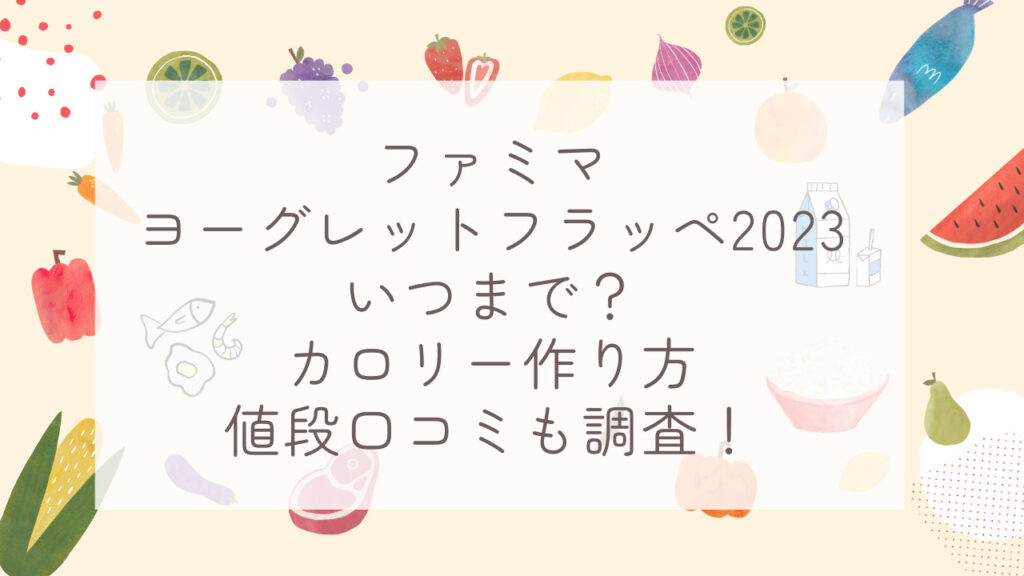 ファミマヨーグレットフラッペ2023いつまで？カロリー作り方値段口コミも調査！