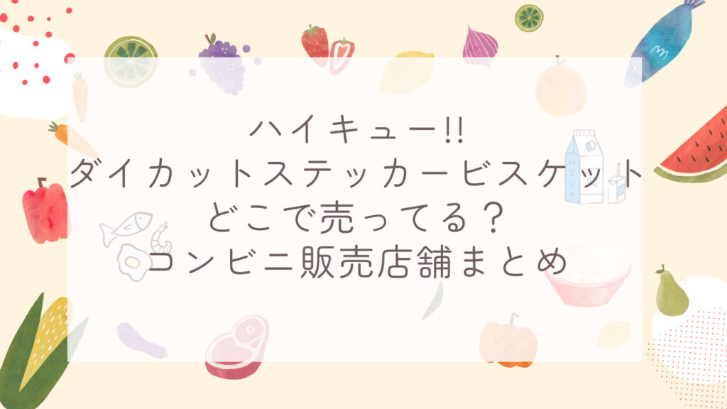 ハイキュー!!ダイカットステッカービスケットどこで売ってる？コンビニ販売店舗まとめ